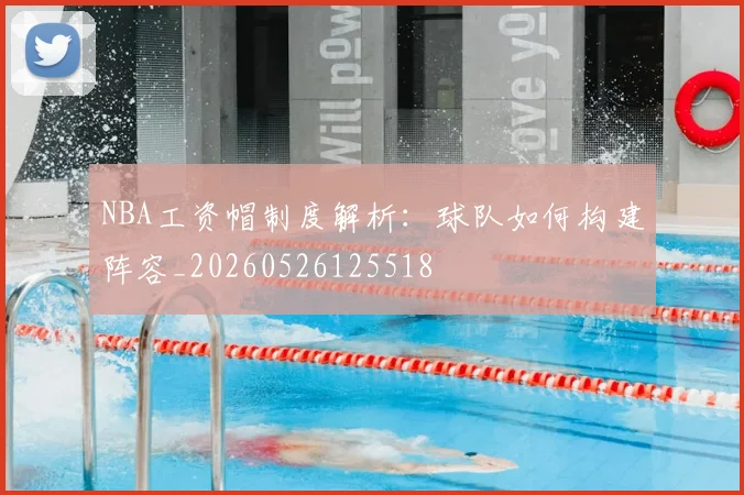 NBA工资帽制度解析:球队如何构建阵容_20260526125518