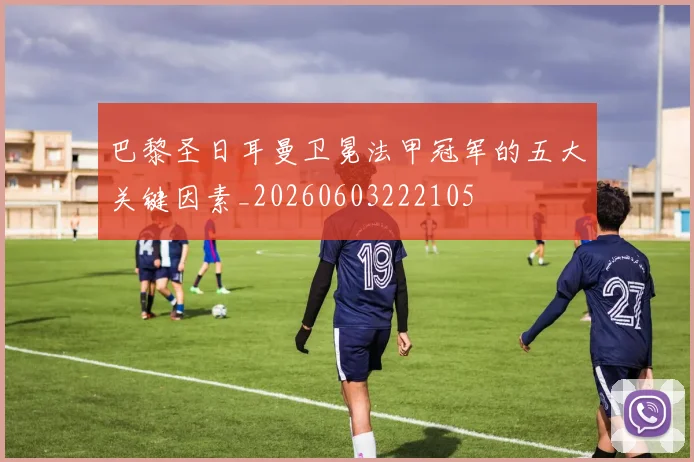 巴黎圣日耳曼卫冕法甲冠军的五大关键因素_20260603222105